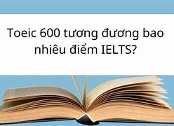 Toeic 600 Tương Đương Ielts Mấy Chấm